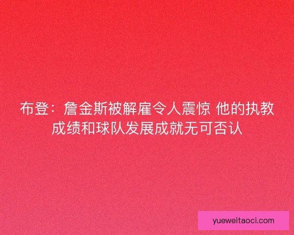 布登：詹金斯被解雇令人震惊 他的执教成绩和球队发展成就无可否认